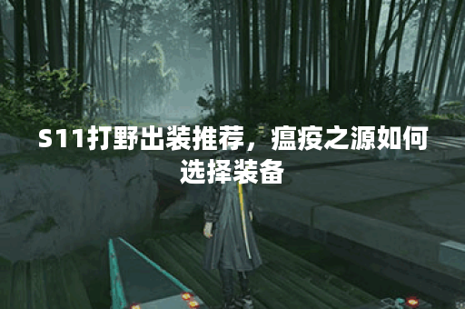 S11打野出装推荐，瘟疫之源如何选择装备？