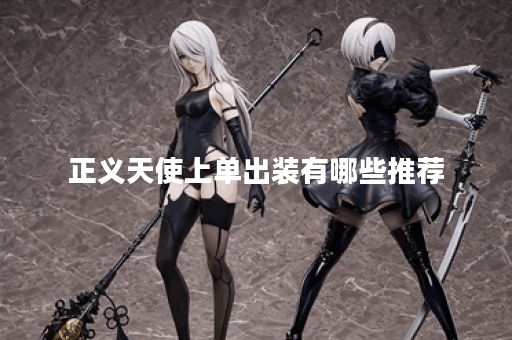 正义天使上单出装有哪些推荐？如何选择最佳装备？