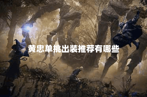 黄忠单挑出装推荐有哪些？最佳装备搭配是什么？