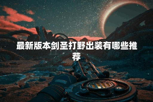 最新版本剑圣打野出装有哪些推荐？如何选择最佳装备？