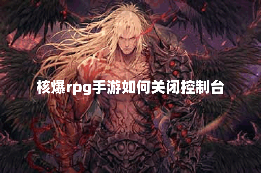 核爆rpg手游如何关闭控制台