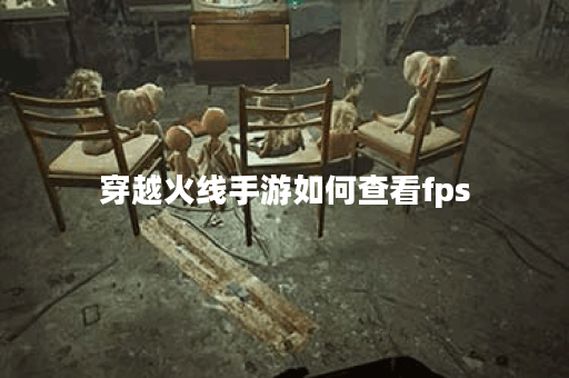 穿越火线手游如何查看fps 穿越火线手游如何查看fps
