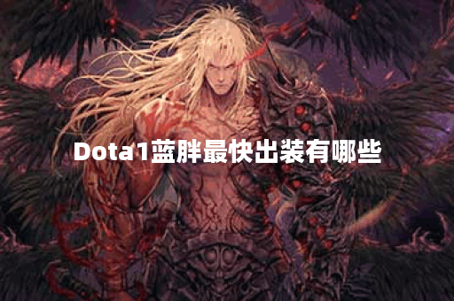 Dota1蓝胖最快出装有哪些？如何选择最佳装备？