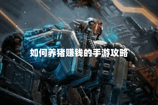 如何养猪赚钱的手游攻略