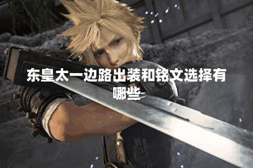 东皇太一边路出装和铭文选择有哪些？如何搭配才能发挥最大效果？