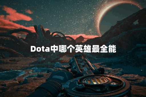 Dota中哪个英雄最全能？选择简单的全能英雄有哪些？