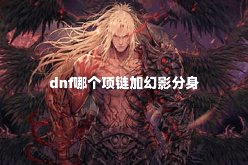 dnf哪个项链加幻影分身 dnf哪个项链加幻影分身