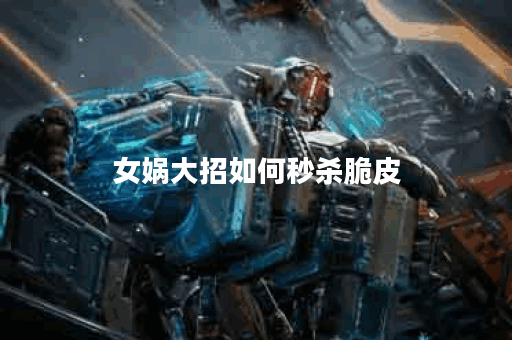 女娲大招如何秒杀脆皮?19赛季最佳出装推荐是什么? 女娲大招如何秒杀脆皮?19赛季最佳出装推荐是什么?