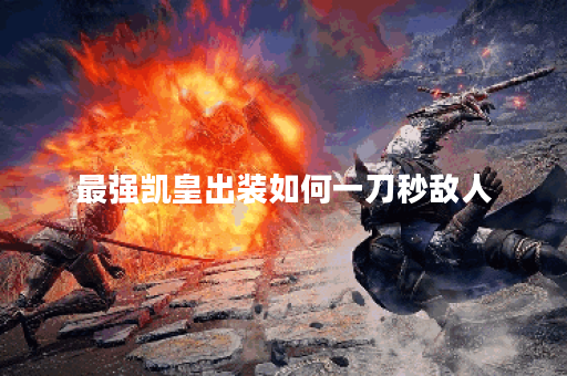 最强凯皇出装如何一刀秒敌人？最佳装备推荐是什么？