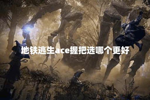 地铁逃生ace握把选哪个更好