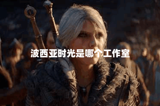 波西亚时光是哪个工作室