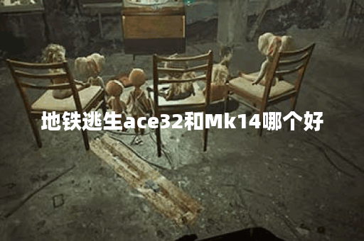 地铁逃生ace32和Mk14哪个好