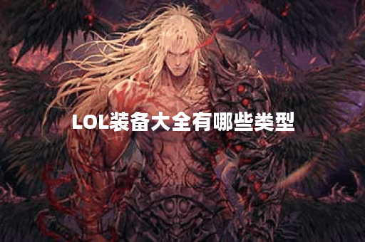 LOL装备大全有哪些类型？如何选择适合的装备？