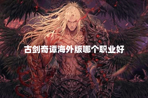 古剑奇谭海外版哪个职业好