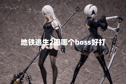 地铁逃生2图哪个boss好打