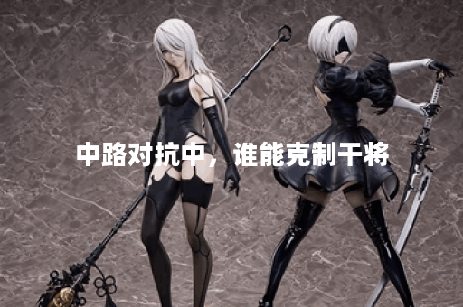 中路对抗中，谁能克制干将？