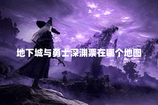 地下城与勇士深渊票在哪个地图