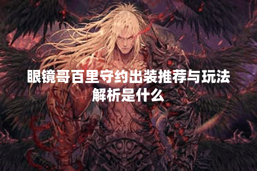 眼镜哥百里守约出装推荐与玩法解析是什么？