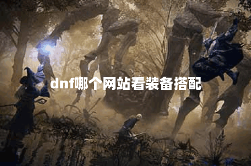 dnf哪个网站看装备搭配
