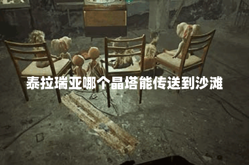 泰拉瑞亚哪个晶塔能传送到沙滩