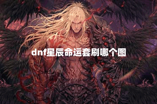 dnf星辰命运套刷哪个图