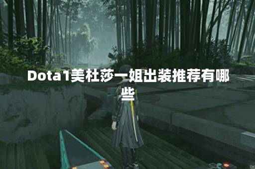 Dota1美杜莎一姐出装推荐有哪些？如何选择最佳装备？