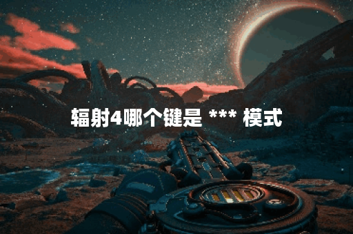 辐射4哪个键是 *** 模式