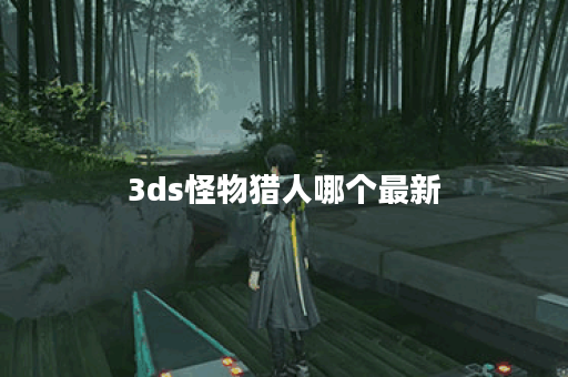3ds怪物猎人哪个最新