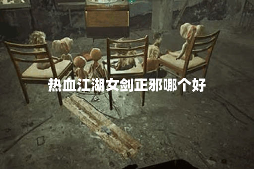 热血江湖女剑正邪哪个好