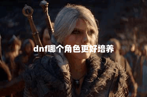 dnf哪个角色更好培养