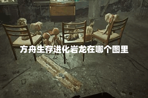 方舟生存进化岩龙在哪个图里
