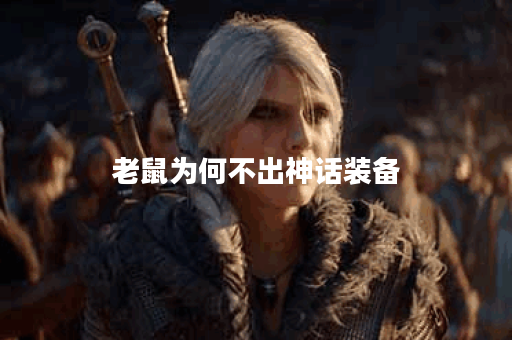 老鼠为何不出神话装备？有什么原因导致这一现象？