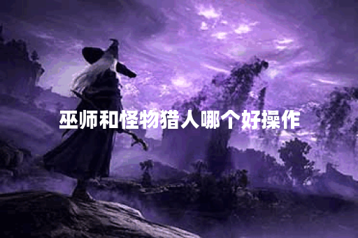 巫师和怪物猎人哪个好操作