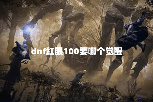 dnf红眼100要哪个觉醒