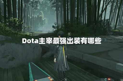 Dota主宰最强出装有哪些？如何选择最佳装备？