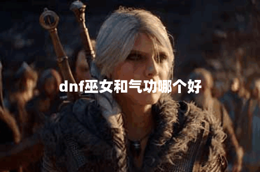 dnf巫女和气功哪个好
