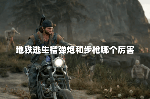 地铁逃生榴弹炮和步枪哪个厉害