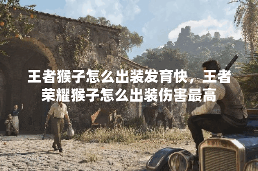 王者猴子怎么出装发育快，王者荣耀猴子怎么出装伤害最高