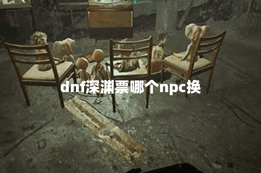 dnf深渊票哪个npc换