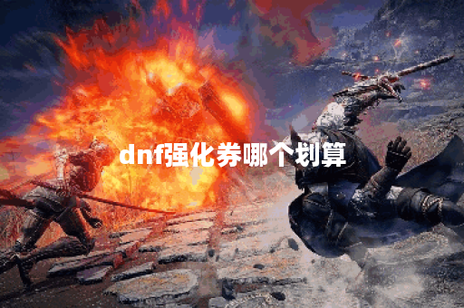 dnf强化券哪个划算 dnf强化券哪个划算