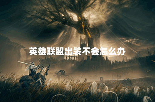 英雄联盟出装不会怎么办?有哪些解决方法? 英雄联盟出装不会怎么办?有哪些解决方法?