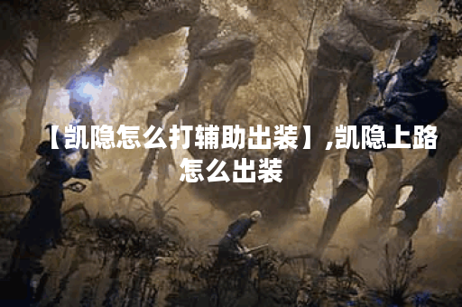 【凯隐怎么打辅助出装】,凯隐上路怎么出装