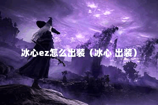 冰心ez怎么出装（冰心 出装）