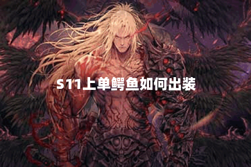 S11上单鳄鱼如何出装？最佳装备推荐是什么？