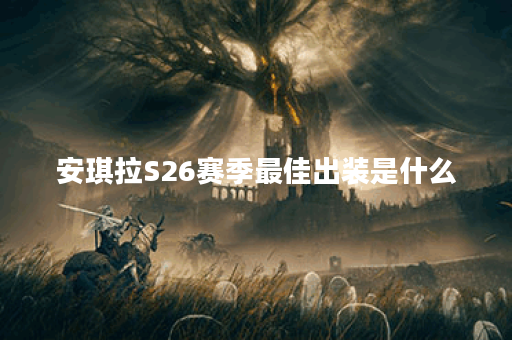 安琪拉S26赛季最佳出装是什么？如何选择合适的装备？