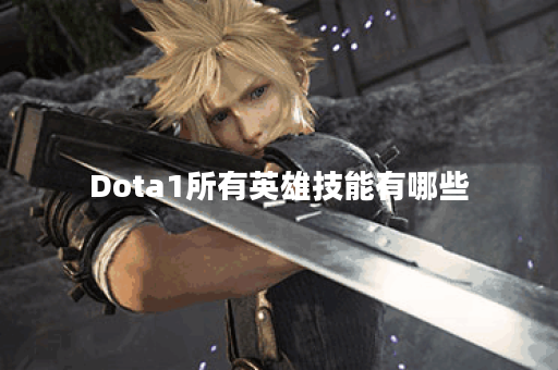 Dota1所有英雄技能有哪些？如何掌握这些技能？