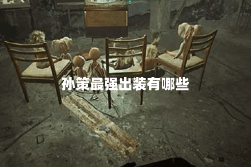 孙策最强出装有哪些？如何选择最佳装备？