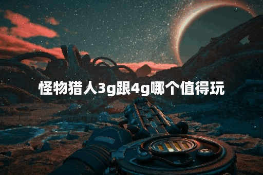 怪物猎人3g跟4g哪个值得玩