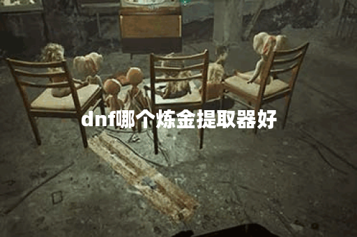 dnf哪个炼金提取器好