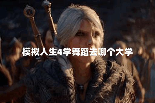 模拟人生4学舞蹈去哪个大学